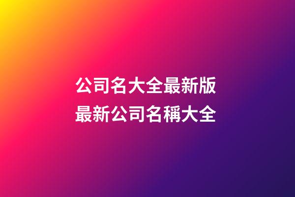 公司名大全最新版 最新公司名稱大全-第1張-公司起名-玄機(jī)派